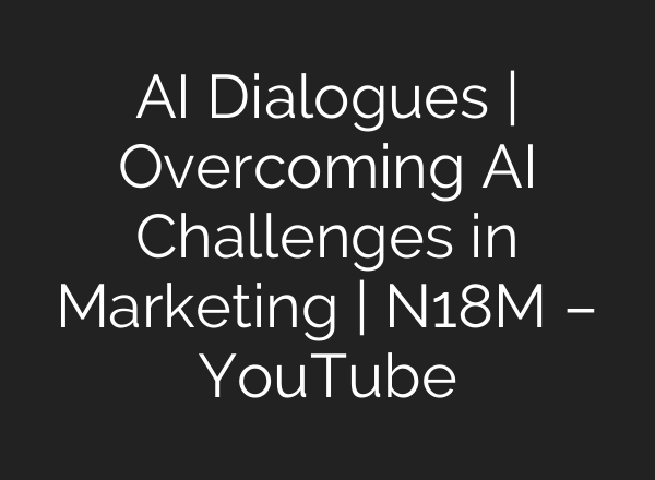 <b>AI</b> Dialogues | Overcoming <b>AI</b> Challenges in Marketing | N18M – YouTube