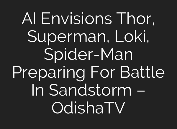 AI Envisions Thor, Superman, Loki, Spider-Man Preparing For Battle In Sandstorm – OdishaTV