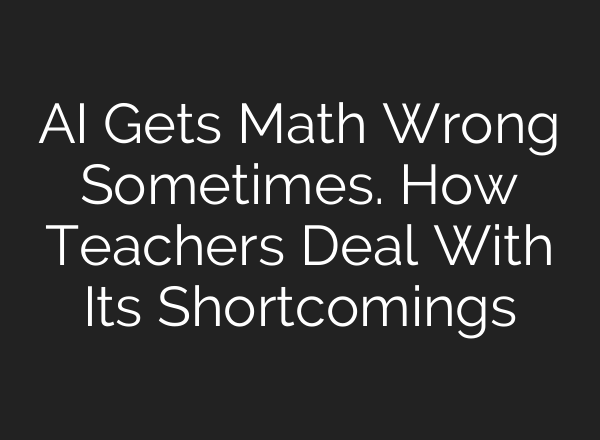 AI Gets Math Wrong Sometimes. How Teachers Deal With Its Shortcomings