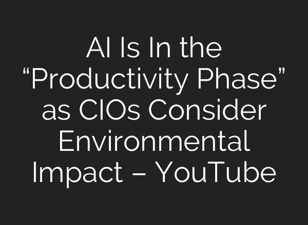 <b>AI</b> Is In the “Productivity Phase” as CIOs Consider Environmental Impact – YouTube
