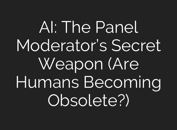 AI: The Panel Moderator’s Secret Weapon (Are Humans Becoming Obsolete?)
