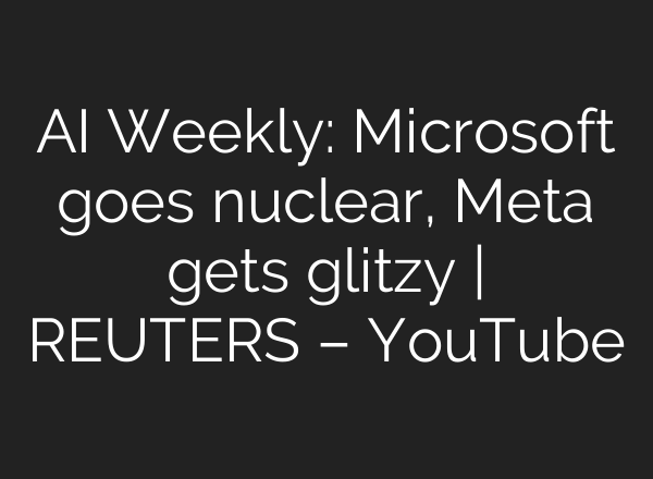 <b>AI</b> Weekly: Microsoft goes nuclear, Meta gets glitzy | REUTERS – YouTube