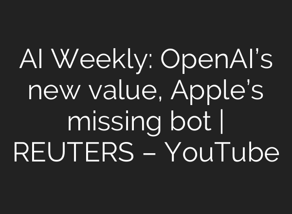 <b>AI</b> Weekly: OpenAI’s new value, Apple’s missing bot | REUTERS – YouTube