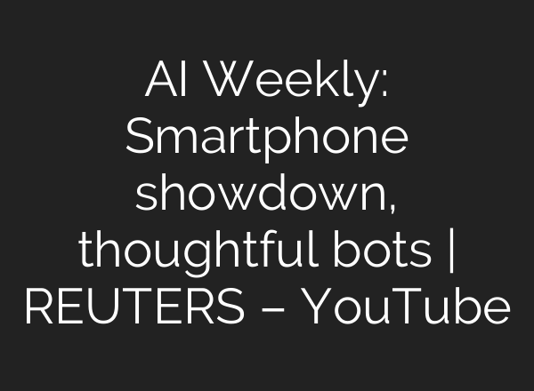 <b>AI</b> Weekly: Smartphone showdown, thoughtful bots | REUTERS – YouTube