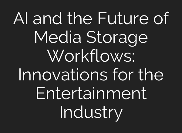 <b>AI</b> and the Future of Media Storage Workflows: Innovations for the Entertainment Industry