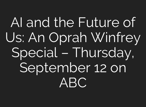 <b>AI</b> and the Future of Us: An Oprah Winfrey Special – Thursday, September 12 on ABC