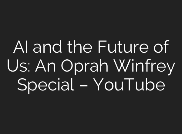 <b>AI</b> and the Future of Us: An Oprah Winfrey Special – YouTube