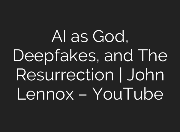 <b>AI</b> as God, Deepfakes, and The Resurrection | John Lennox – YouTube