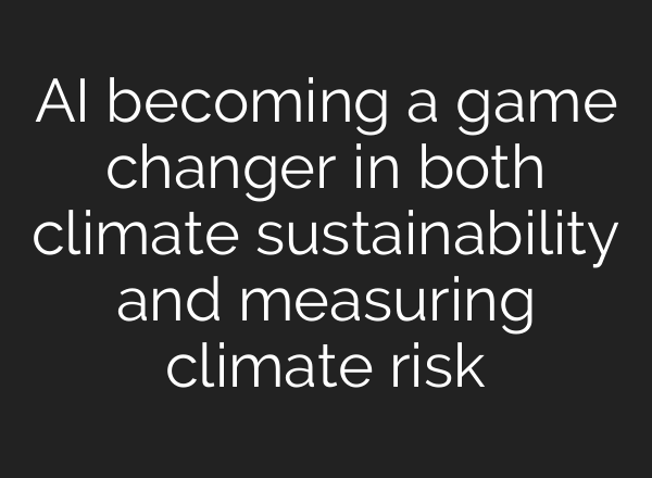 <b>AI</b> becoming a game changer in both climate sustainability and measuring climate risk