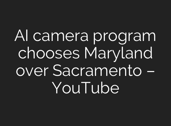 <b>AI</b> camera program chooses Maryland over Sacramento – YouTube