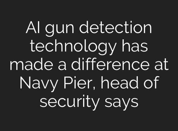 <b>AI</b> gun detection technology has made a difference at Navy Pier, head of security says