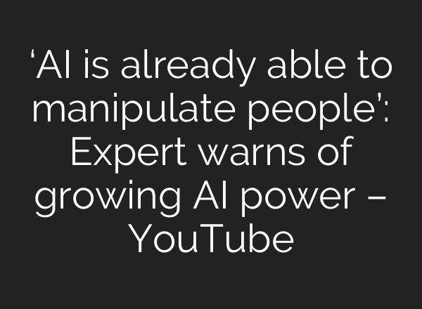 ‘<b>AI</b> is already able to manipulate people’: Expert warns of growing <b>AI</b> power – YouTube