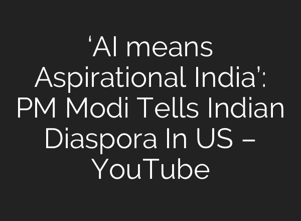 ‘<b>AI</b> means Aspirational India’: PM Modi Tells Indian Diaspora In US – YouTube