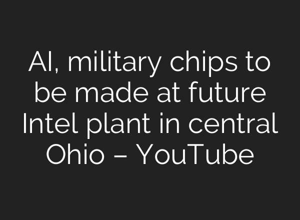 <b>AI</b>, military chips to be made at future Intel plant in central Ohio – YouTube