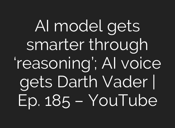 <b>AI</b> model gets smarter through ‘reasoning’; <b>AI</b> voice gets Darth Vader | Ep. 185 – YouTube