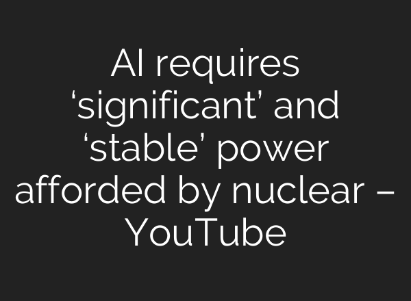 <b>AI</b> requires ‘significant’ and ‘stable’ power afforded by nuclear – YouTube