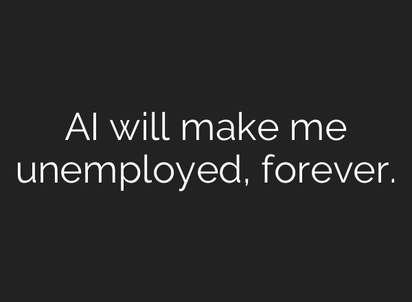 AI will make me unemployed, forever.