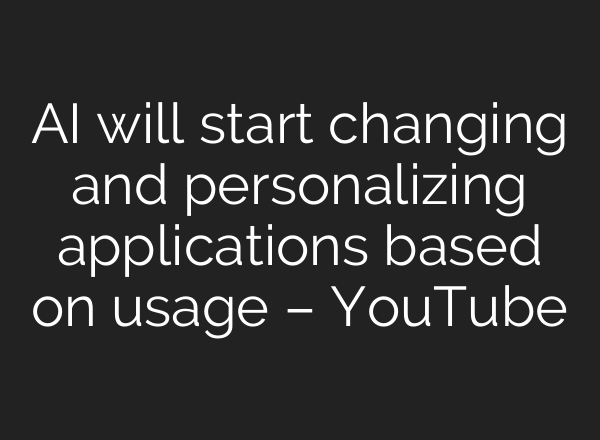 <b>AI</b> will start changing and personalizing applications based on usage – YouTube