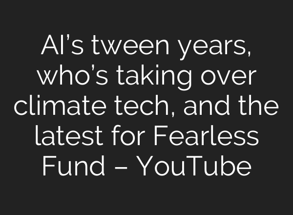<b>AI’s</b> tween years, who’s taking over climate tech, and the latest for Fearless Fund – YouTube