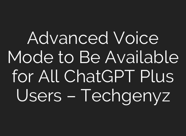 Advanced Voice Mode to Be Available for All <b>ChatGPT</b> Plus Users – Techgenyz