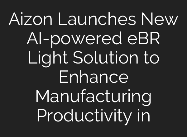 Aizon Launches New <b>AI</b>-powered eBR Light Solution to Enhance Manufacturing Productivity in