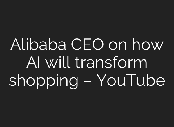 Alibaba CEO on how <b>AI</b> will transform shopping – YouTube