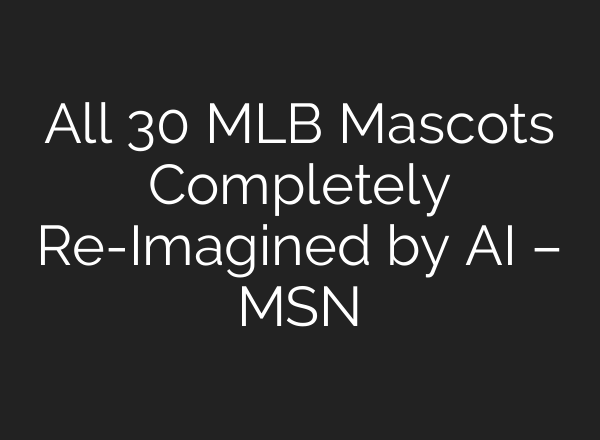 All 30 MLB Mascots Completely Re-Imagined by AI – MSN