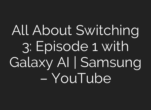 All About Switching 3: Episode 1 with Galaxy <b>AI</b> | Samsung – YouTube