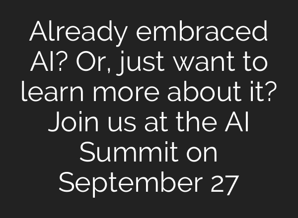 Already embraced <b>AI</b>? Or, just want to learn more about it? Join us at the <b>AI</b> Summit on September 27