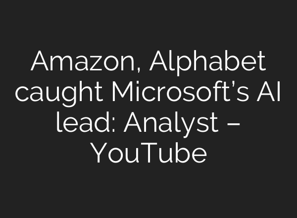 Amazon, Alphabet caught Microsoft’s <b>AI</b> lead: Analyst – YouTube