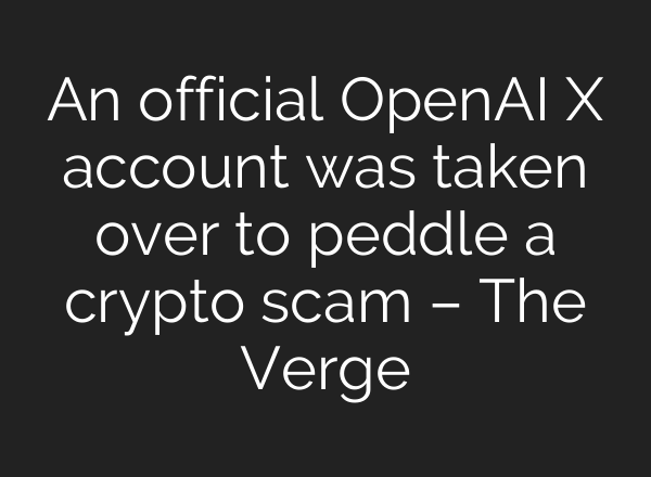 An official <b>OpenAI</b> X account was taken over to peddle a crypto scam – The Verge