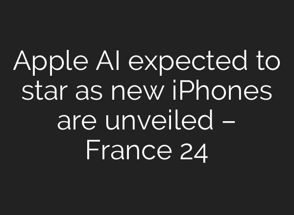 Apple AI expected to star as new iPhones are unveiled – France 24