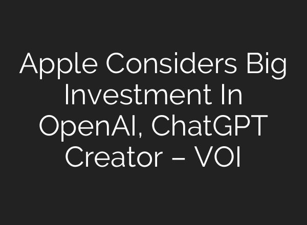 Apple Considers Big Investment In OpenAI, <b>ChatGPT</b> Creator – VOI