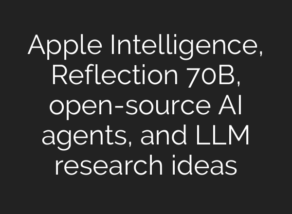 Apple Intelligence, Reflection 70B, open-source <b>AI</b> agents, and LLM research ideas