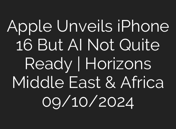 Apple Unveils iPhone 16 But <b>AI</b> Not Quite Ready | Horizons Middle East & Africa 09/10/2024