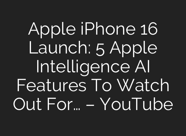 Apple iPhone 16 Launch: 5 Apple Intelligence <b>AI</b> Features To Watch Out For… – YouTube
