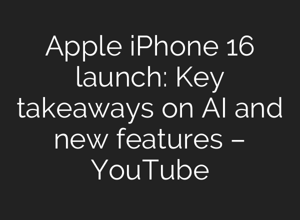 Apple iPhone 16 launch: Key takeaways on <b>AI</b> and new features – YouTube