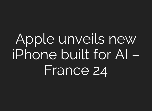 Apple unveils new iPhone built for AI – France 24