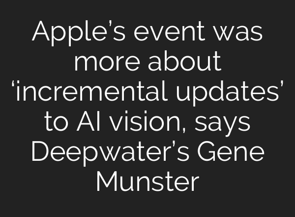 Apple’s event was more about ‘incremental updates’ to <b>AI</b> vision, says Deepwater’s Gene Munster