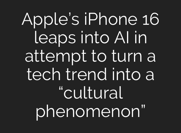 Apple’s iPhone 16 leaps into <b>AI</b> in attempt to turn a tech trend into a “cultural phenomenon”