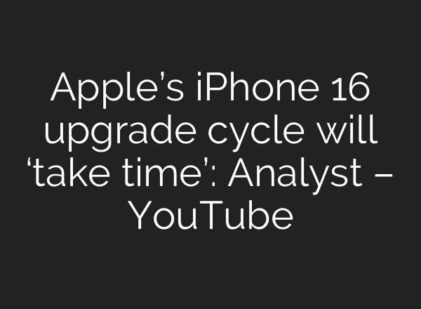 Apple’s iPhone 16 upgrade cycle will ‘take time’: Analyst – YouTube