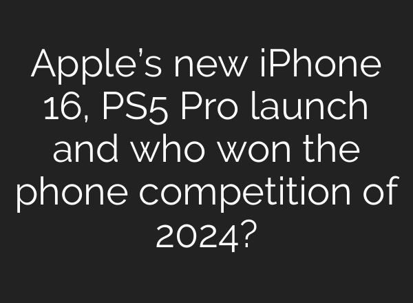 Apple’s new iPhone 16, PS5 Pro launch and who won the phone competition of 2024?