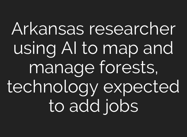 Arkansas researcher using <b>AI</b> to map and manage forests, technology expected to add jobs