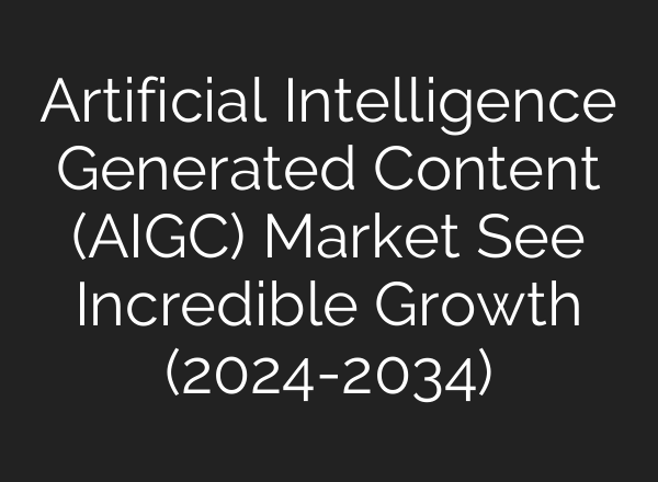 Artificial Intelligence Generated Content (AIGC) Market See Incredible Growth (2024-2034)