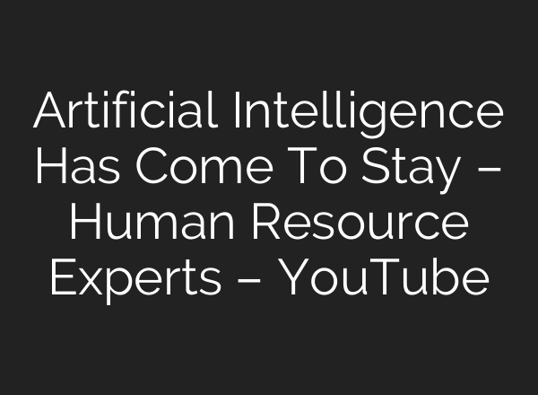 Artificial Intelligence Has Come To Stay – Human Resource Experts – YouTube