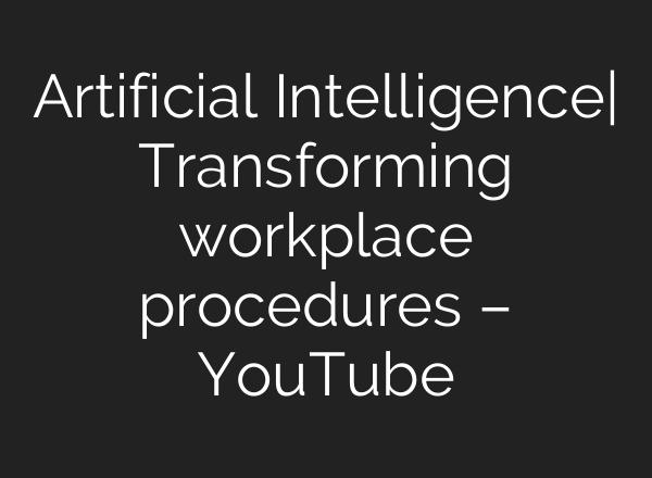 Artificial Intelligence| Transforming workplace procedures – YouTube