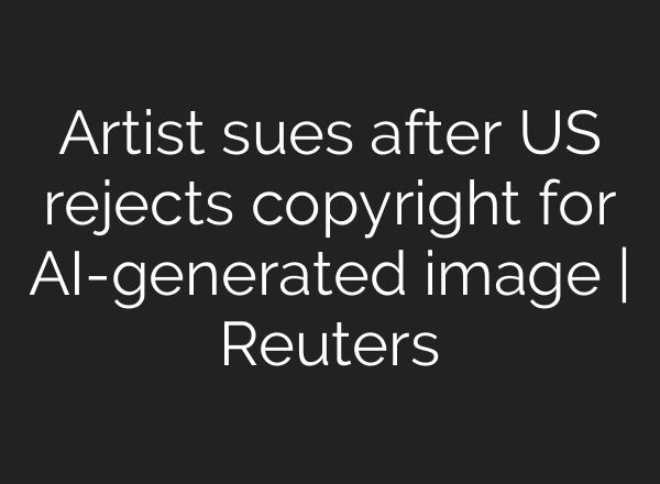 Artist sues after US rejects copyright for AI-generated image | Reuters