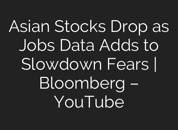 Asian Stocks Drop as Jobs Data Adds to Slowdown Fears | Bloomberg – YouTube