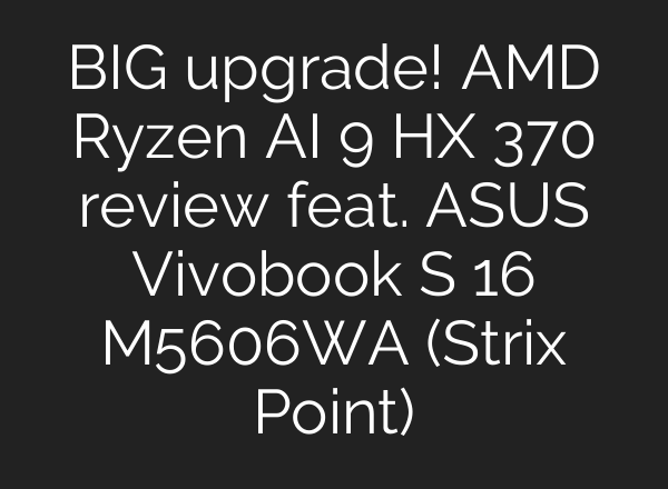BIG upgrade! AMD Ryzen <b>AI</b> 9 HX 370 review feat. ASUS Vivobook S 16 M5606WA (Strix Point)