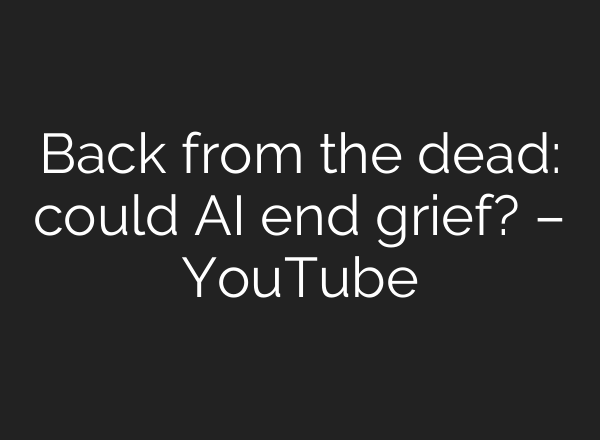Back from the dead: could <b>AI</b> end grief? – YouTube